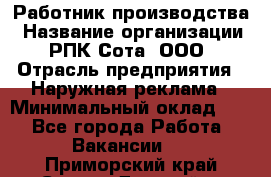 Работник производства › Название организации ­ РПК Сота, ООО › Отрасль предприятия ­ Наружная реклама › Минимальный оклад ­ 1 - Все города Работа » Вакансии   . Приморский край,Спасск-Дальний г.